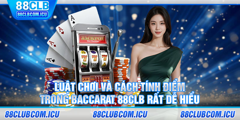 Luật chơi và cách tính điểm trong Baccarat 88CLB rất dễ hiểu